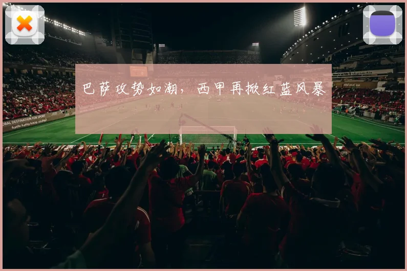 巴萨攻势如潮，西甲再掀红蓝风暴