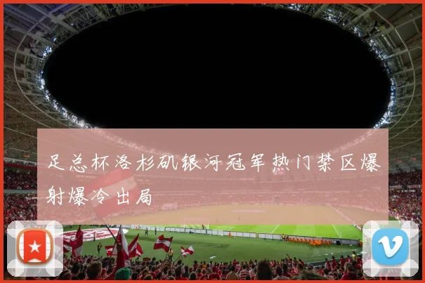 足总杯洛杉矶银河冠军热门禁区爆射爆冷出局