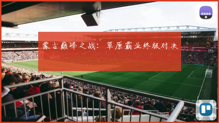 蒙古巅峰之战：草原霸业终极对决