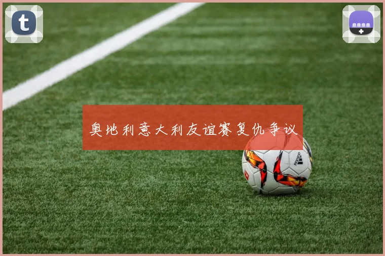 奥地利意大利友谊赛复仇争议