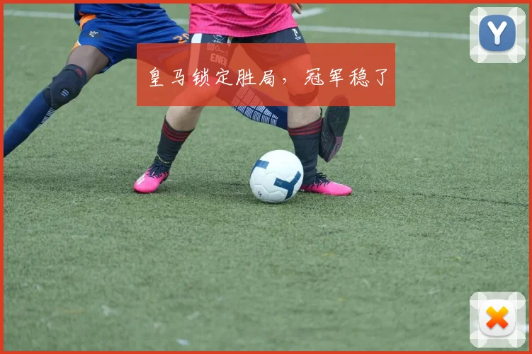 皇马锁定胜局，冠军稳了