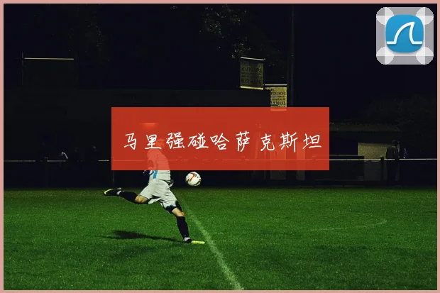 马里强碰哈萨克斯坦