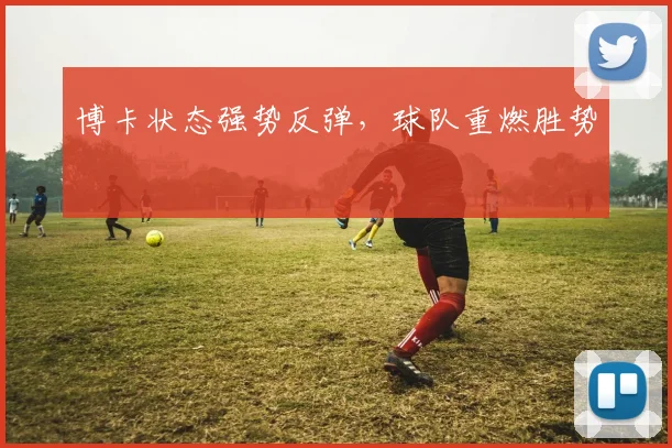 博卡状态强势反弹，球队重燃胜势