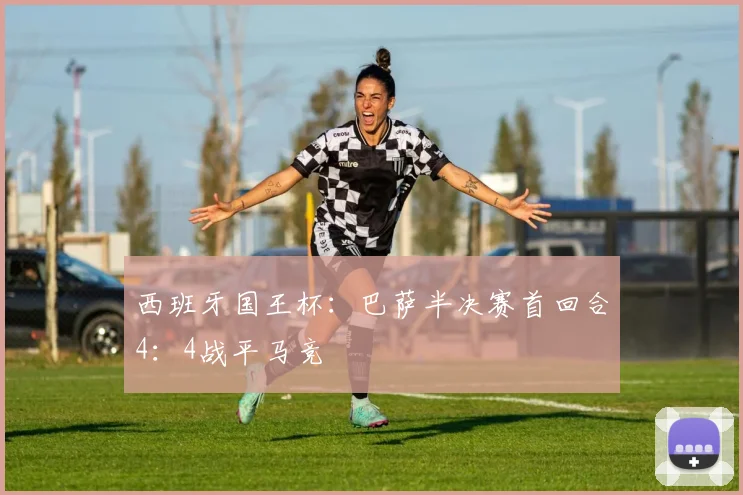 西班牙国王杯：巴萨半决赛首回合4：4战平马竞