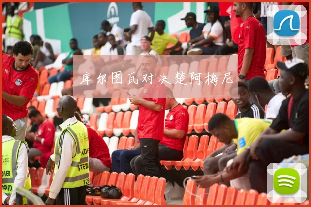 库尔图瓦对决楚阿梅尼