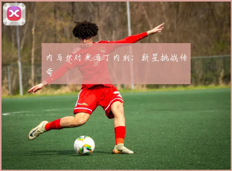 内马尔对决马丁内利：新星挑战传奇