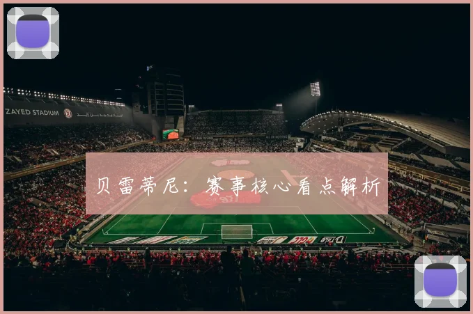 贝雷蒂尼：赛事核心看点解析