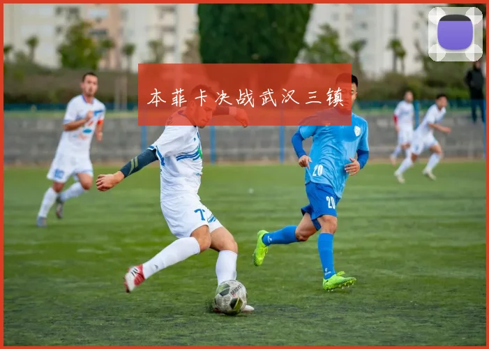 本菲卡决战武汉三镇