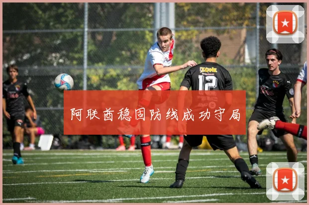 阿联酋稳固防线成功守局