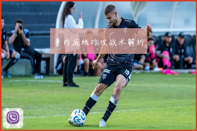 鲁内底线对攻战术解析