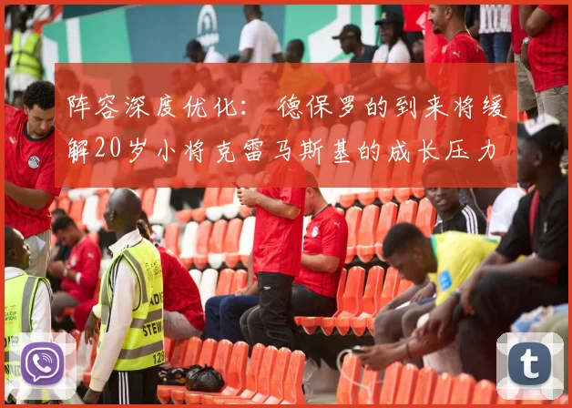 阵容深度优化： 德保罗的到来将缓解20岁小将克雷马斯基的成长压力