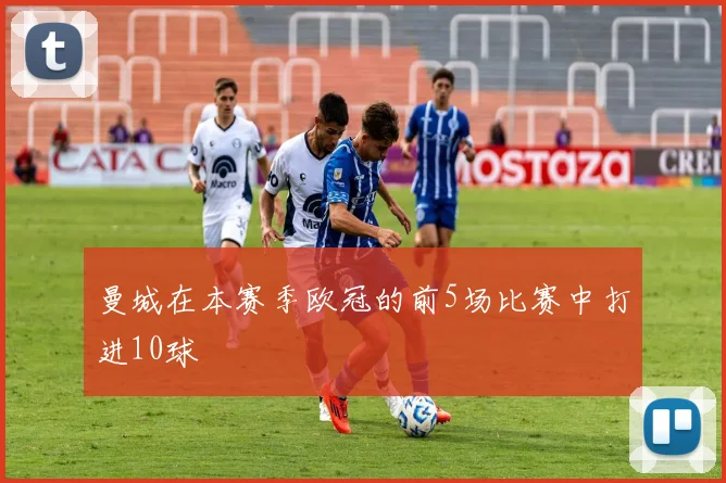 曼城在本赛季欧冠的前5场比赛中打进10球