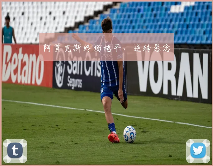 阿贾克斯终场绝平，逆转悬念