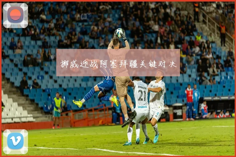 挪威迎战阿塞拜疆关键对决