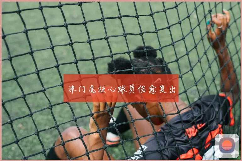 津门虎核心球员伤愈复出