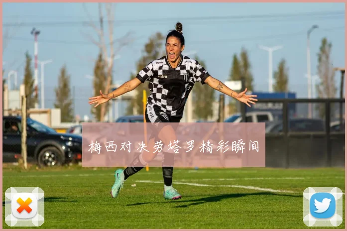 梅西对决劳塔罗精彩瞬间