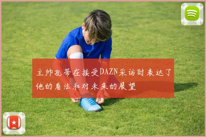 主帅孔蒂在接受DAZN采访时表达了他的看法和对未来的展望
