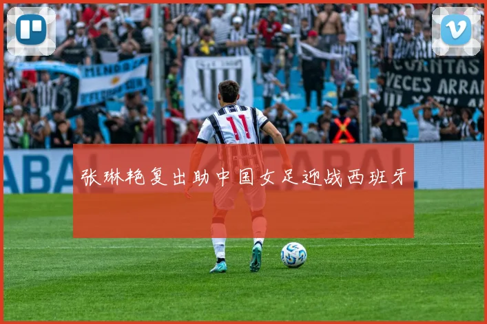 张琳艳复出助中国女足迎战西班牙