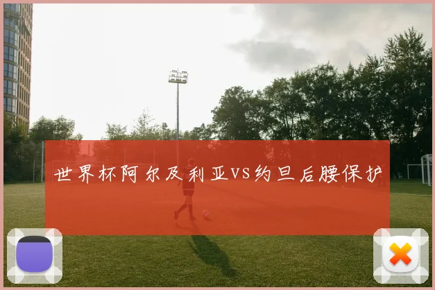 世界杯阿尔及利亚vs约旦后腰保护