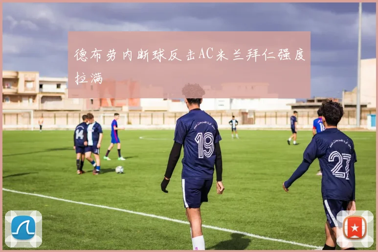 德布劳内断球反击AC米兰拜仁强度拉满