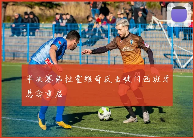 半决赛弗拉霍维奇反击破门西班牙悬念重启