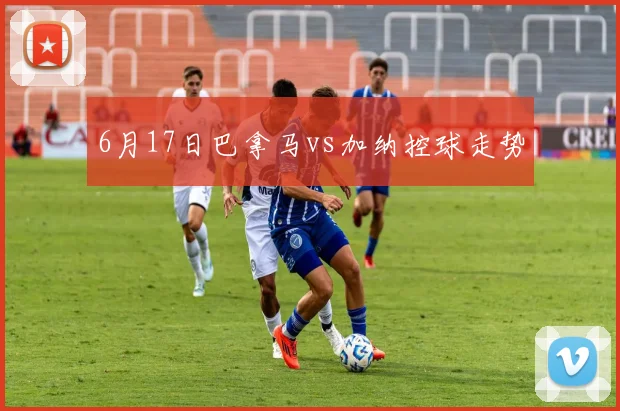 6月17日巴拿马vs加纳控球走势