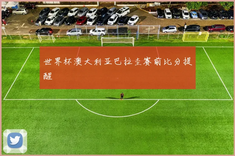 世界杯澳大利亚巴拉圭赛前比分提醒
