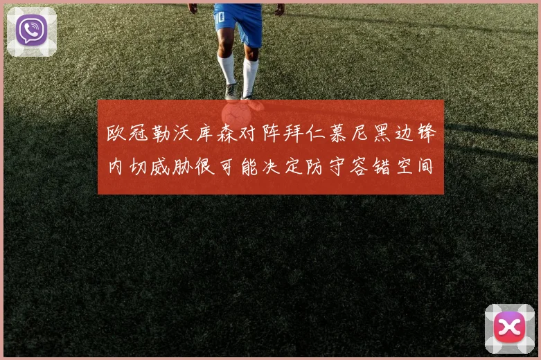 欧冠勒沃库森对阵拜仁慕尼黑边锋内切威胁很可能决定防守容错空间