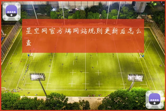 星空网官方端网站规则更新后怎么查