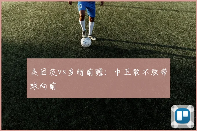 美因茨vs多特前瞻：中卫敢不敢带球向前