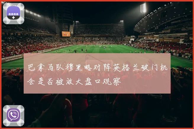 巴拿马队穆里略对阵英格兰破门机会是否被放大盘口观察