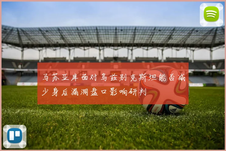 马苏亚库面对乌兹别克斯坦能否减少身后漏洞盘口影响研判