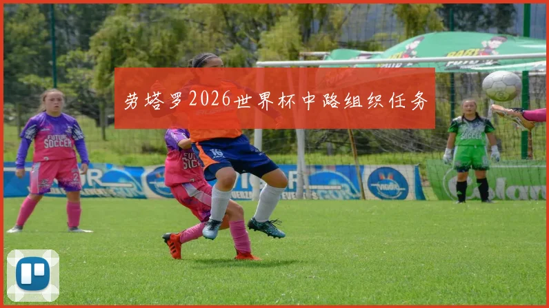 劳塔罗2026世界杯中路组织任务