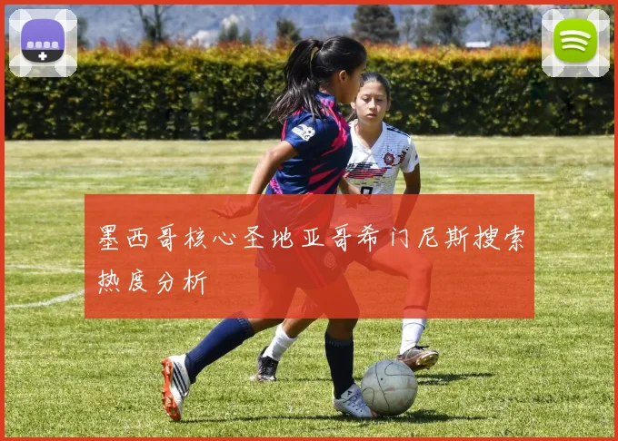 墨西哥核心圣地亚哥希门尼斯搜索热度分析