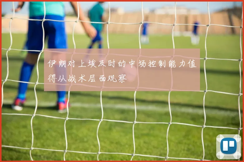 伊朗对上埃及时的中场控制能力值得从战术层面观察