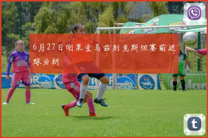 6月27日刚果金乌兹别克斯坦赛前进球分析