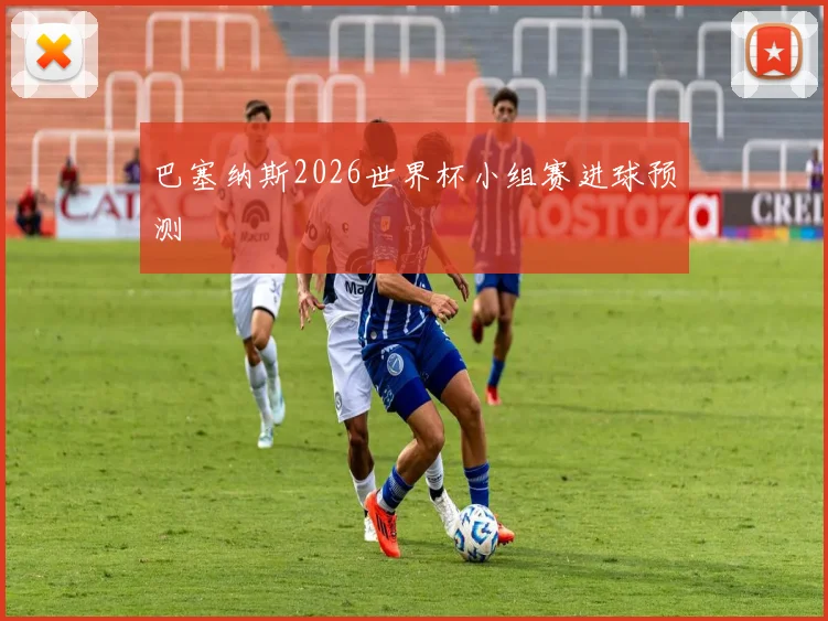 巴塞纳斯2026世界杯小组赛进球预测