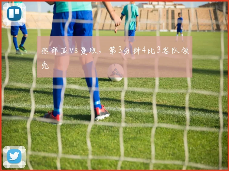 热那亚vs曼联,第3分钟4比3客队领先