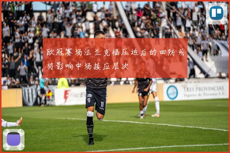 欧冠赛场法兰克福压迫后的回防或将影响中场接应层次