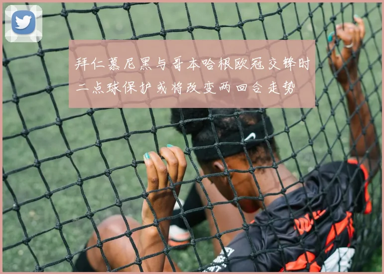 拜仁慕尼黑与哥本哈根欧冠交锋时二点球保护或将改变两回合走势