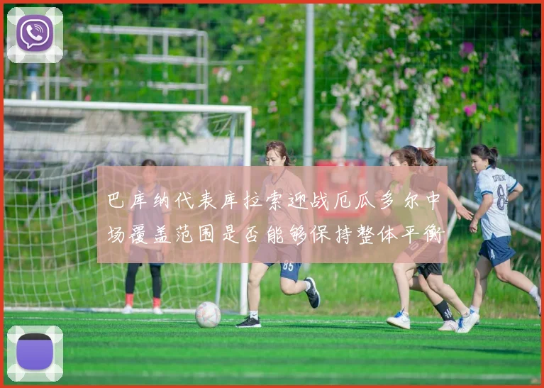 巴库纳代表库拉索迎战厄瓜多尔中场覆盖范围是否能够保持整体平衡