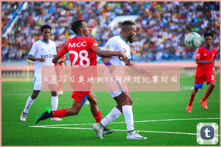 6月22日奥地利vs阿根廷比赛时间