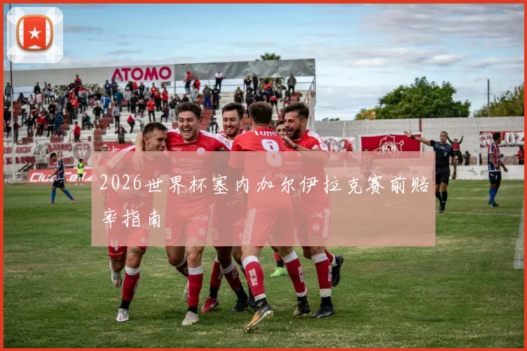 2026世界杯塞内加尔伊拉克赛前赔率指南