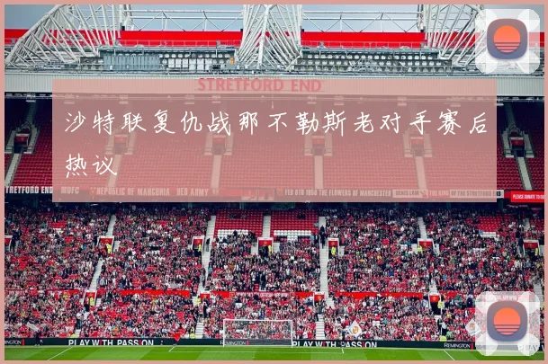 沙特联复仇战那不勒斯老对手赛后热议
