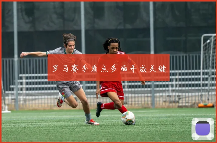 罗马赛季看点多面手成关键
