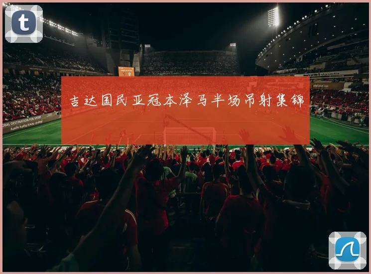 吉达国民亚冠本泽马半场吊射集锦