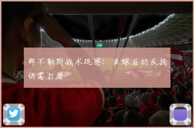 那不勒斯战术观察：丢球后的反抢仍需打磨