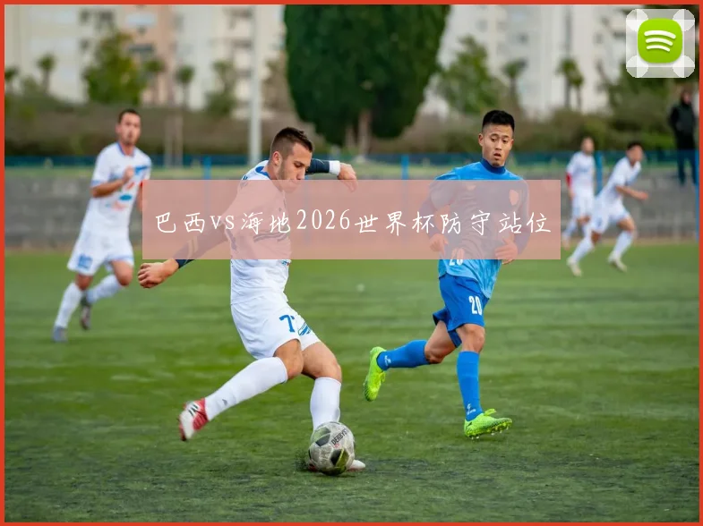 巴西vs海地2026世界杯防守站位