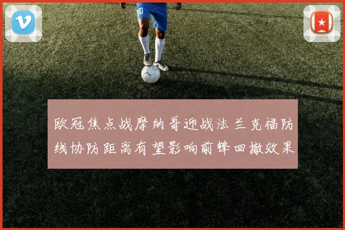 欧冠焦点战摩纳哥迎战法兰克福防线协防距离有望影响前锋回撤效果