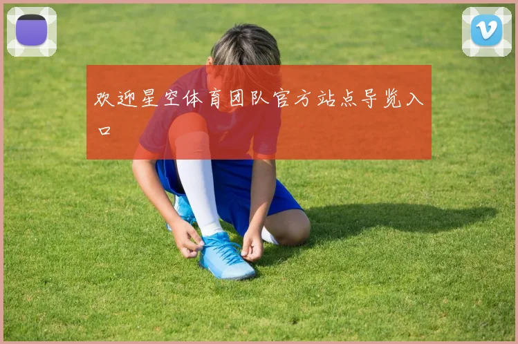 欢迎星空体育团队官方站点导览入口